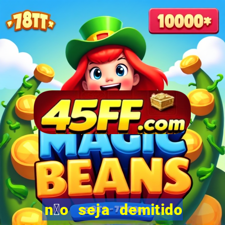 n茫o seja demitido como ganhar na loteria